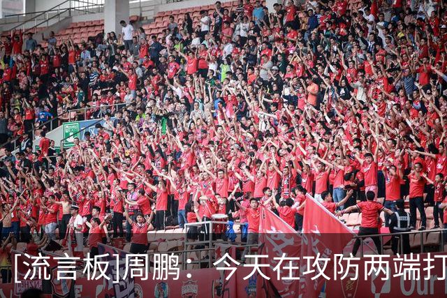 [流言板]周鹏：今天在攻防两端打得都比较明确，比前两场有进步